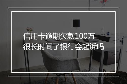 信用卡逾期欠款100万很长时间了银行会起诉吗