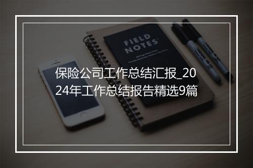 保险公司工作总结汇报_2024年工作总结报告精选9篇