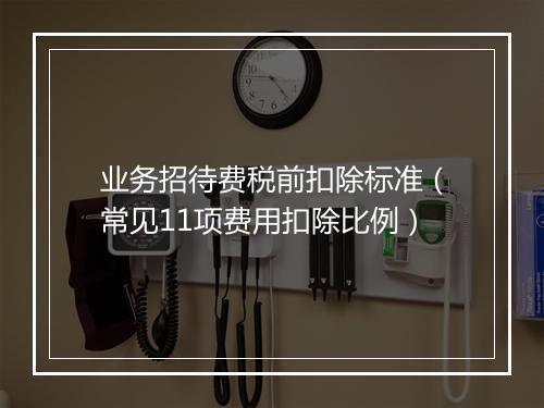 业务招待费税前扣除标准（常见11项费用扣除比例）