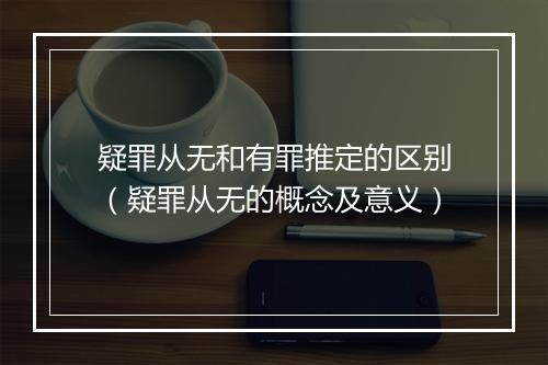 疑罪从无和有罪推定的区别（疑罪从无的概念及意义）