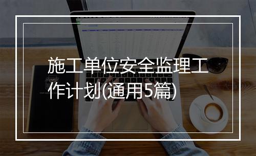 施工单位安全监理工作计划(通用5篇)