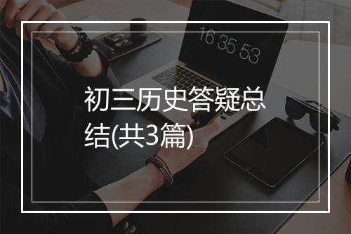 初三历史答疑总结(共3篇)