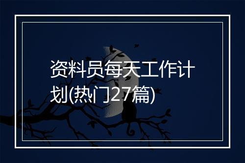 资料员每天工作计划(热门27篇)