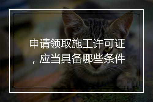 申请领取施工许可证，应当具备哪些条件