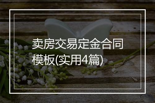 卖房交易定金合同模板(实用4篇)