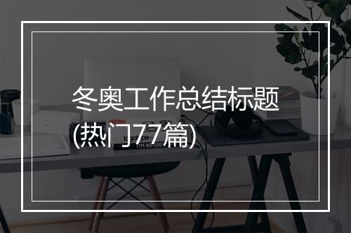 冬奥工作总结标题(热门77篇)