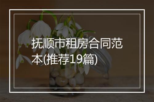 抚顺市租房合同范本(推荐19篇)