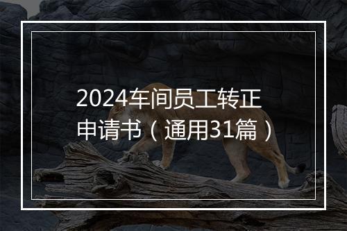 2024车间员工转正申请书（通用31篇）