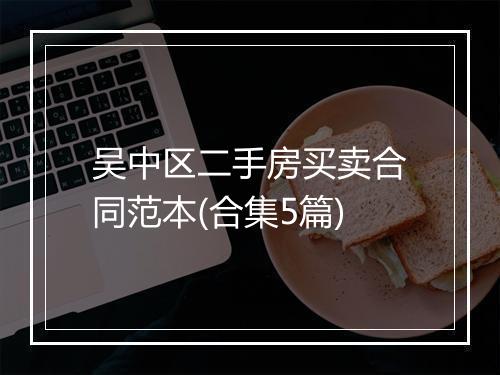 吴中区二手房买卖合同范本(合集5篇)