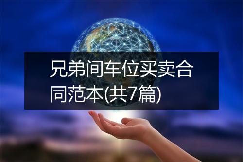 兄弟间车位买卖合同范本(共7篇)