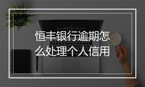 恒丰银行逾期怎么处理个人信用