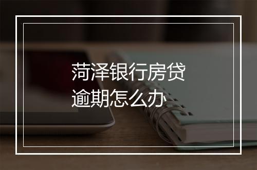 菏泽银行房贷逾期怎么办