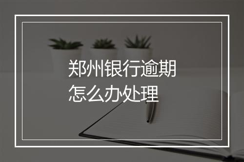 郑州银行逾期怎么办处理