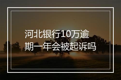 河北银行10万逾期一年会被起诉吗