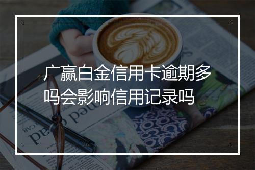 广赢白金信用卡逾期多吗会影响信用记录吗
