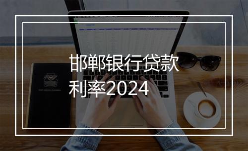 邯郸银行贷款利率2024
