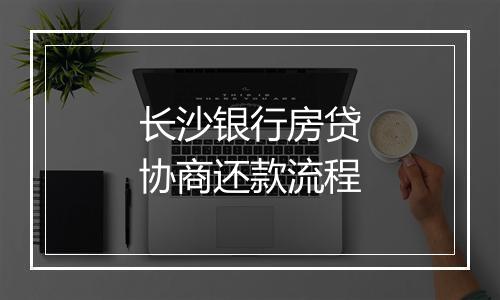长沙银行房贷协商还款流程