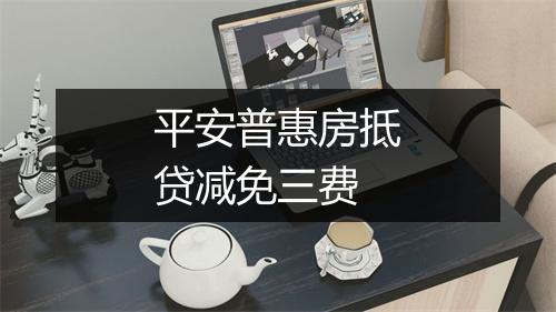 平安普惠房抵贷减免三费