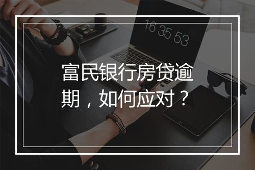 富民银行房贷逾期，如何应对？