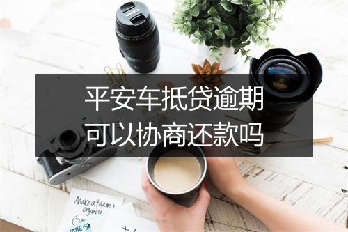 平安车抵贷逾期可以协商还款吗