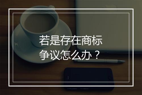 若是存在商标争议怎么办？