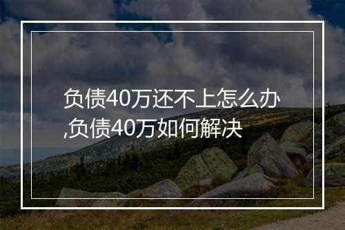 负债40万还不上怎么办,负债40万如何解决