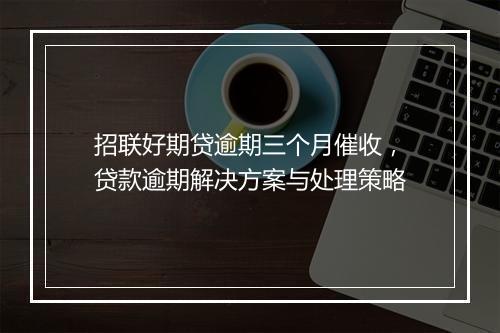 招联好期贷逾期三个月催收，贷款逾期解决方案与处理策略