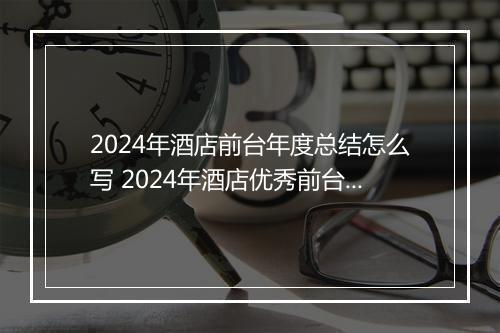 2024年酒店前台年度总结怎么写 2024年酒店优秀前台年终工作总结范文精选10篇