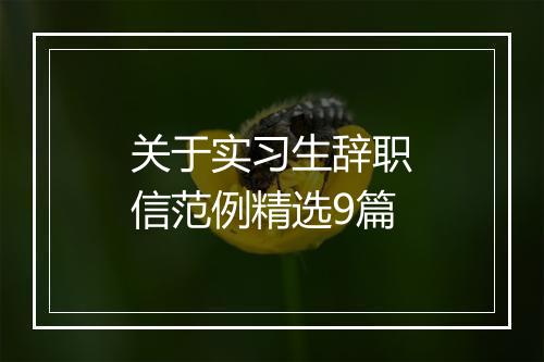 关于实习生辞职信范例精选9篇