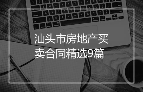 汕头市房地产买卖合同精选9篇