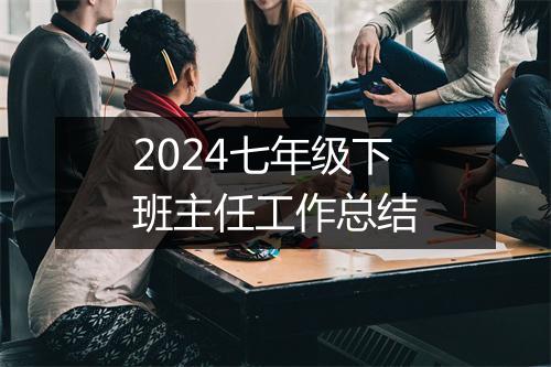 2024七年级下班主任工作总结