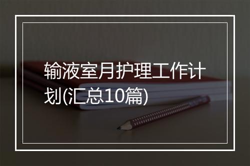 输液室月护理工作计划(汇总10篇)