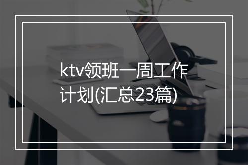 ktv领班一周工作计划(汇总23篇)