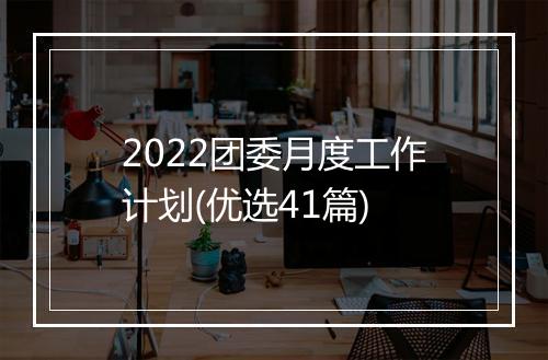 2022团委月度工作计划(优选41篇)