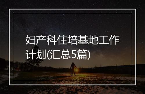 妇产科住培基地工作计划(汇总5篇)