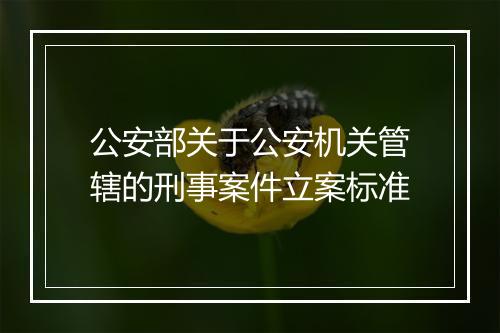 公安部关于公安机关管辖的刑事案件立案标准