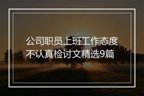 公司职员上班工作态度不认真检讨文精选9篇
