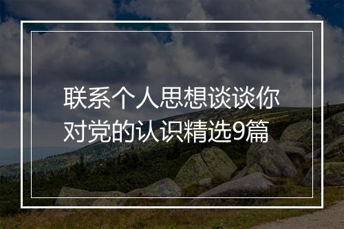联系个人思想谈谈你对党的认识精选9篇