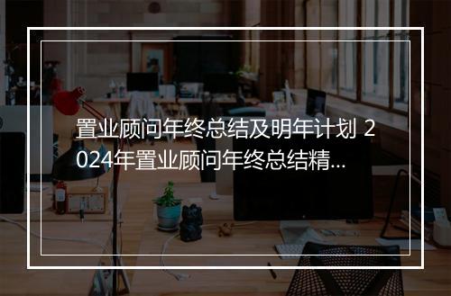 置业顾问年终总结及明年计划 2024年置业顾问年终总结精选9篇