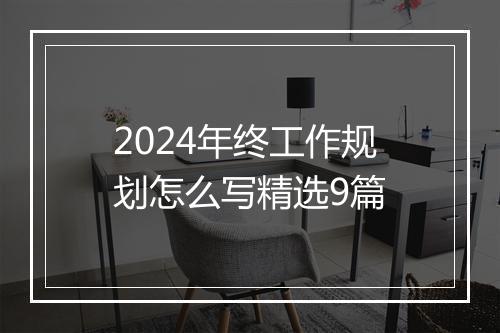 2024年终工作规划怎么写精选9篇