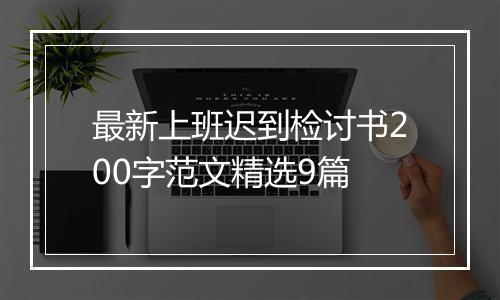 最新上班迟到检讨书200字范文精选9篇