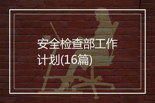 安全检查部工作计划(16篇)
