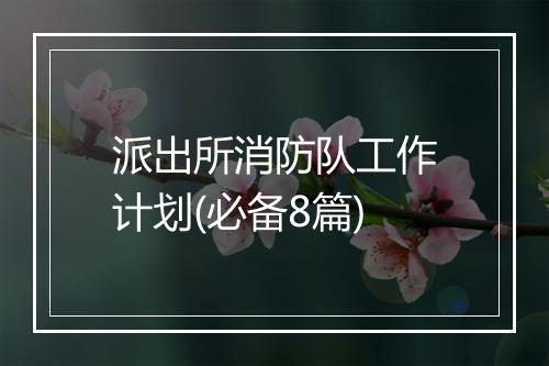 派出所消防队工作计划(必备8篇)