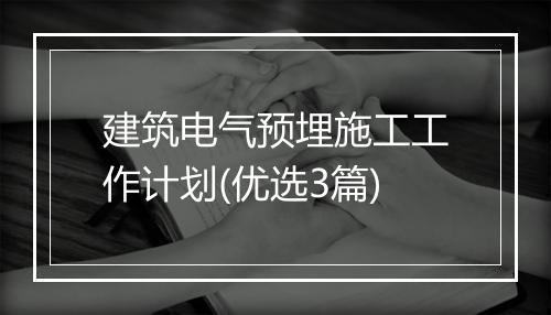 建筑电气预埋施工工作计划(优选3篇)