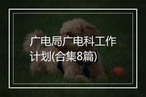 广电局广电科工作计划(合集8篇)
