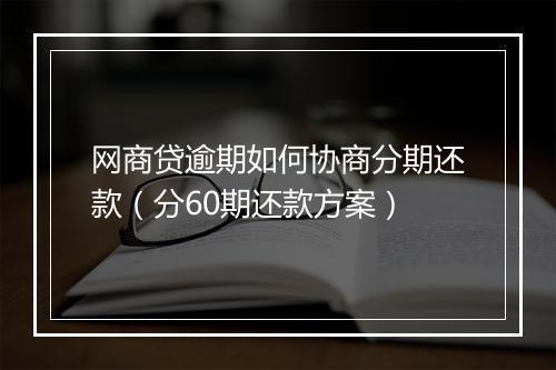 网商贷逾期如何协商分期还款（分60期还款方案）