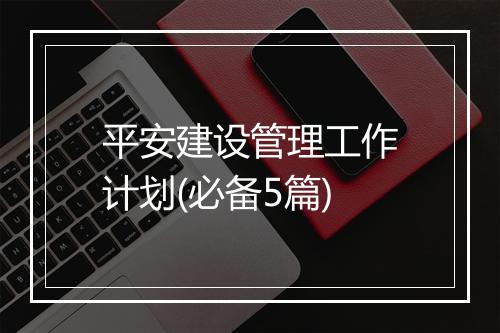 平安建设管理工作计划(必备5篇)