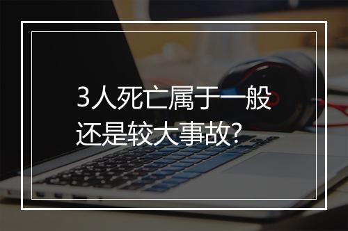 3人死亡属于一般还是较大事故?