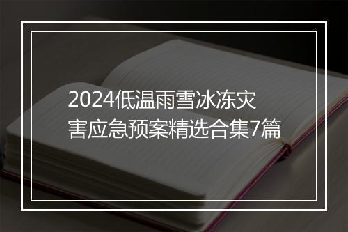 2024低温雨雪冰冻灾害应急预案精选合集7篇