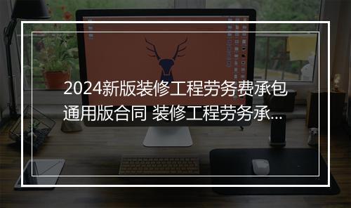 2024新版装修工程劳务费承包通用版合同 装修工程劳务承包合同范本